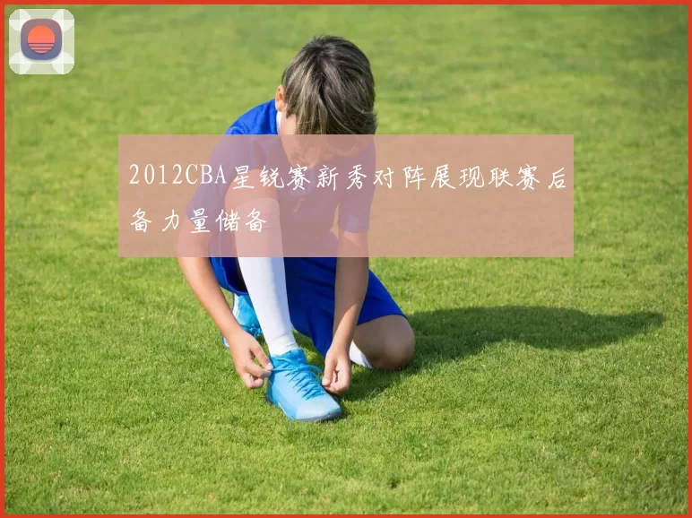 2012CBA星锐赛新秀对阵展现联赛后备力量储备