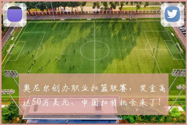 奥尼尔创办职业扣篮联赛，奖金高达50万美元，中国扣将机会来了！