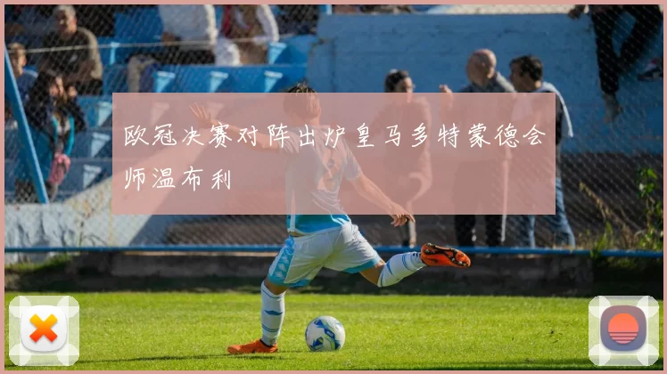 欧冠决赛对阵出炉皇马多特蒙德会师温布利