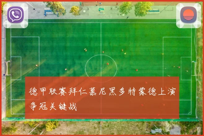 德甲联赛拜仁慕尼黑多特蒙德上演争冠关键战