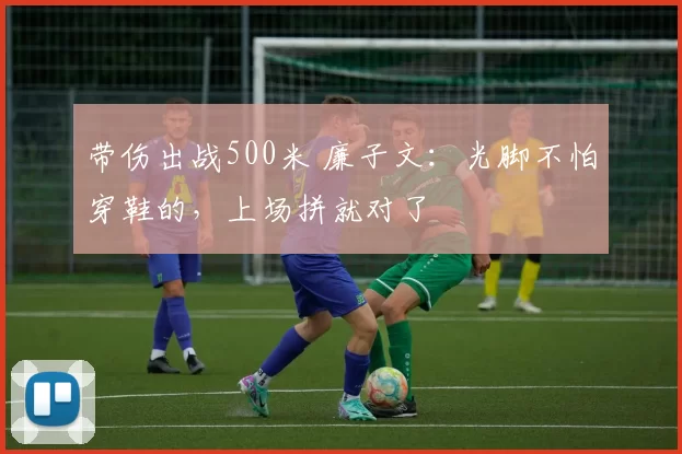 带伤出战500米 廉子文:光脚不怕穿鞋的,上场拼就对了