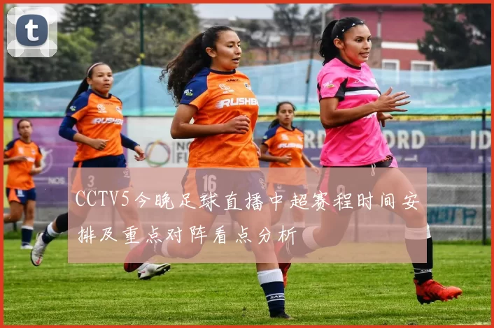CCTV5今晚足球直播中超赛程时间安排及重点对阵看点分析