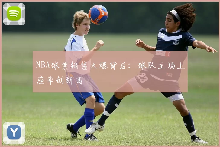 NBA球票销售火爆背后:球队主场上座率创新高