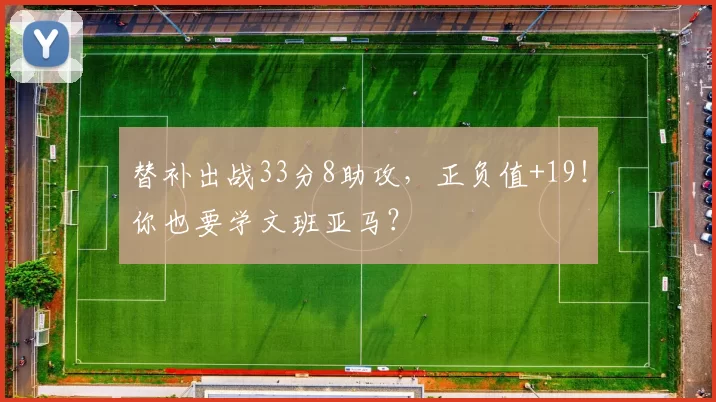 替补出战33分8助攻，正负值+19！你也要学文班亚马？