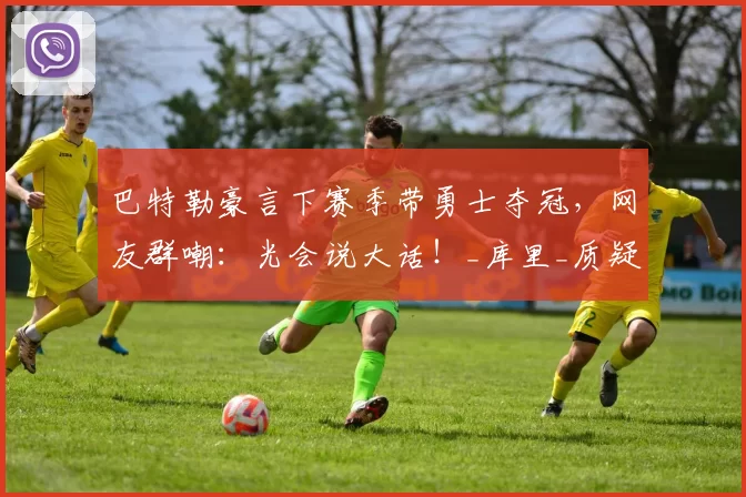 巴特勒豪言下赛季带勇士夺冠，网友群嘲：光会说大话！_库里_质疑_薪资