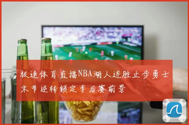 极速体育直播NBA湖人连胜止步勇士末节逆转锁定季后赛前景