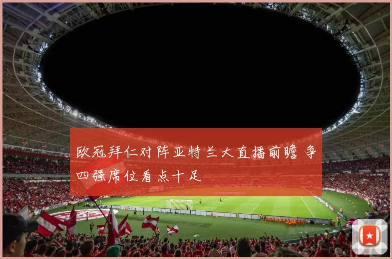 欧冠拜仁对阵亚特兰大直播前瞻 争四强席位看点十足