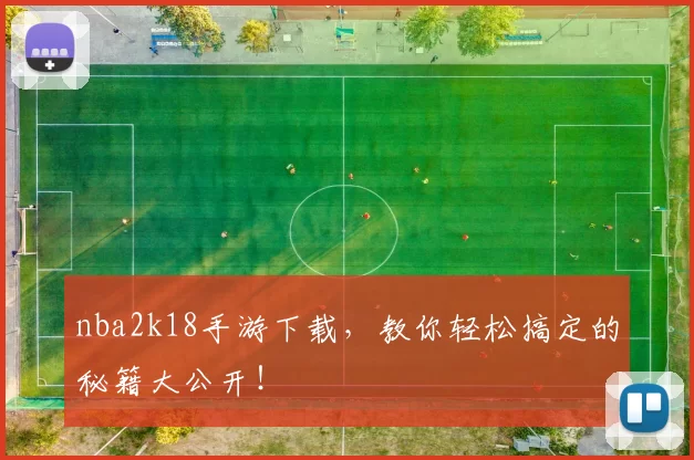 nba2k18手游下载，教你轻松搞定的秘籍大公开！