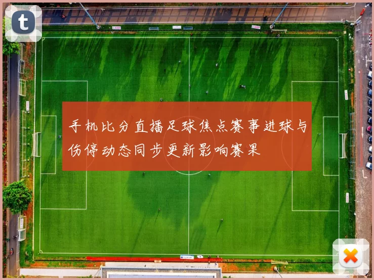 手机比分直播足球焦点赛事进球与伤停动态同步更新影响赛果