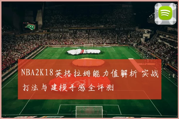 NBA2K18英格拉姆能力值解析 实战打法与建模手感全评测