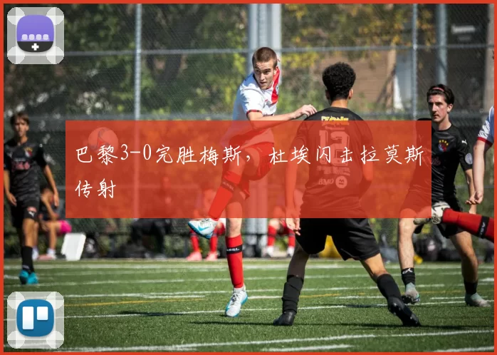 巴黎3-0完胜梅斯，杜埃闪击拉莫斯传射