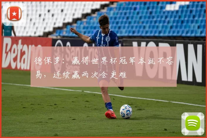 德保罗：赢得世界杯冠军本就不容易，连续赢两次会更难