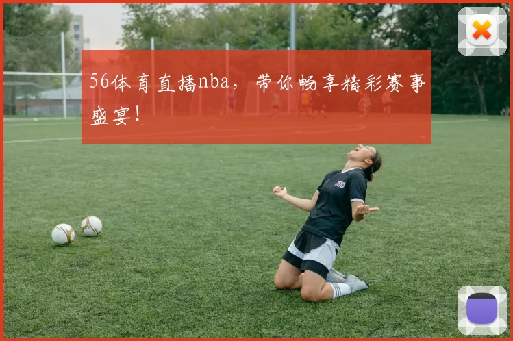 56体育直播nba，带你畅享精彩赛事盛宴！