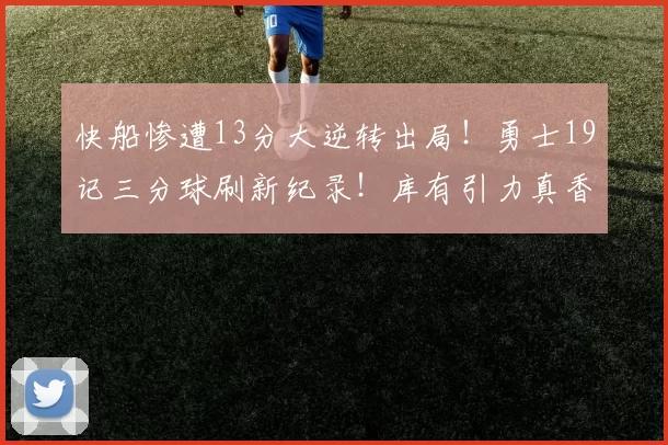 快船惨遭13分大逆转出局！勇士19记三分球刷新纪录！库有引力真香