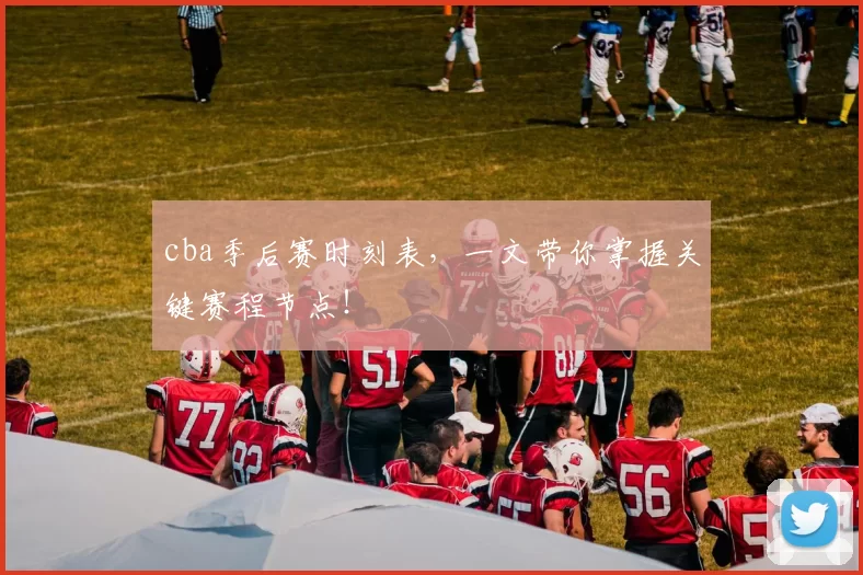cba季后赛时刻表,一文带你掌握关键赛程节点!