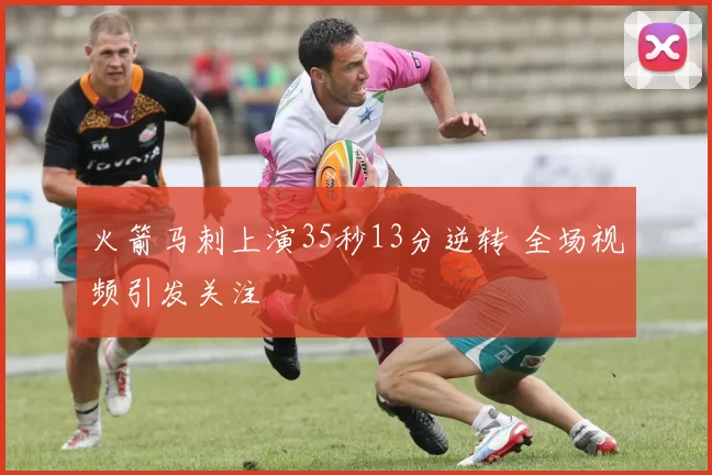 火箭马刺上演35秒13分逆转 全场视频引发关注