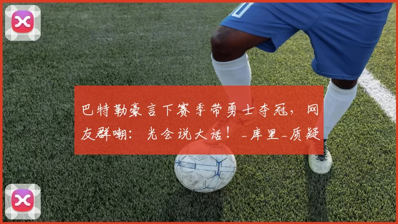 巴特勒豪言下赛季带勇士夺冠，网友群嘲：光会说大话！_库里_质疑_薪资