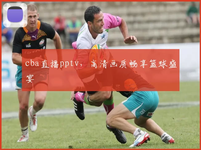 cba直播pptv,高清画质畅享篮球盛宴