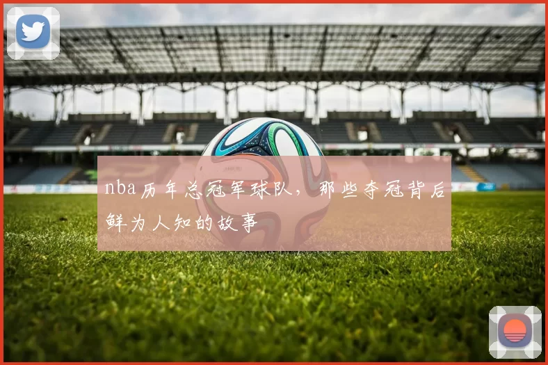 nba历年总冠军球队，那些夺冠背后鲜为人知的故事