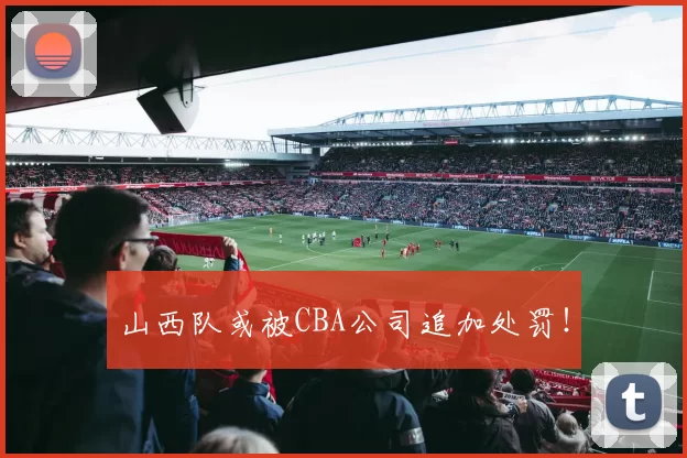 山西队或被CBA公司追加处罚！