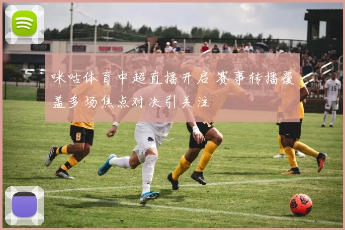 咪咕体育中超直播开启 赛事转播覆盖多场焦点对决引关注