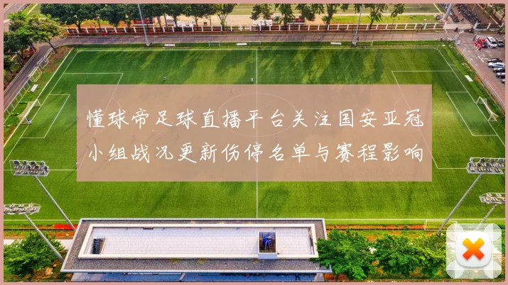 懂球帝足球直播平台关注国安亚冠小组战况更新伤停名单与赛程影响看点