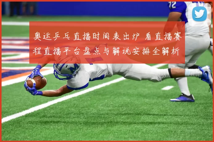 奥运乒乓直播时间表出炉 看直播赛程直播平台盘点与解说安排全解析