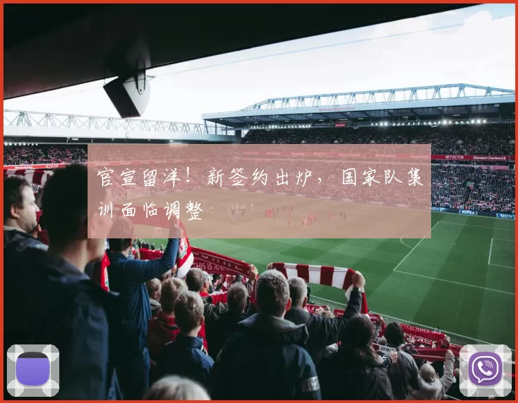 官宣留洋！新签约出炉，国家队集训面临调整