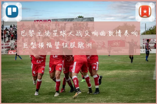 巴黎主场星球大战交响曲激情奏响 巨型横幅誓征服欧洲