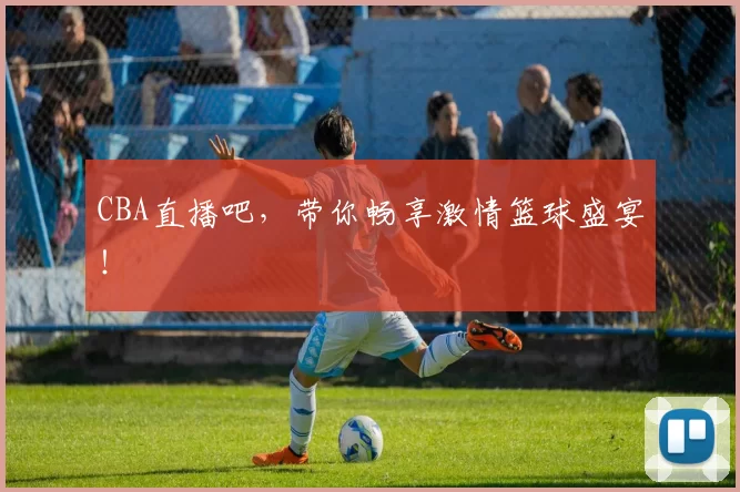 CBA直播吧，带你畅享激情篮球盛宴！